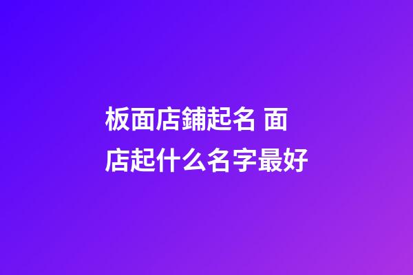 板面店鋪起名 面店起什么名字最好-第1張-店鋪起名-玄機派
